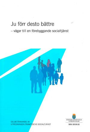 Ju förr desto bättre - vägar till en förebyggande socialtjänst. SOU 2018:32 : Delbetänkande från utredningen Framtidens socialtj