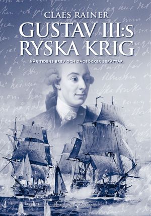 Gustav III:s ryska krig : När tidens brev och dagböcker berättar