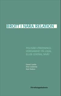 Brott i nära relation : Polisiär utredningsverksamhet på lokal eller central nivå? | 1:a upplagan