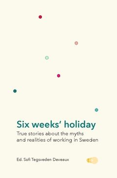 Six weeks' holiday : True stories about the myths and realities of working in Sweden | 0:e upplagan