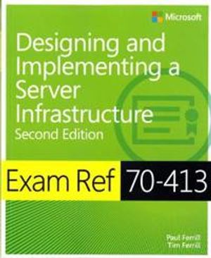 Exam Ref 70-413: Designing and Implementing an Enterprise Server Infrastruc | 1:a upplagan