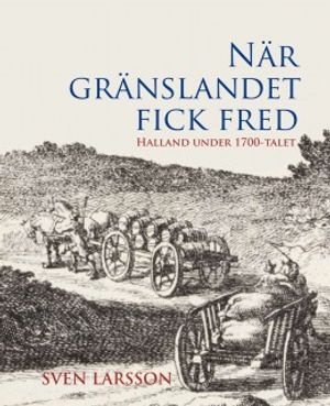 När gränslandet fick fred : Halland under 1700-talet | 2200:e upplagan