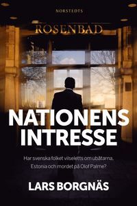 Nationens intresse : har svenska folket vilseletts om ubåtarna, Estonia och mordet på Olof Palme?
