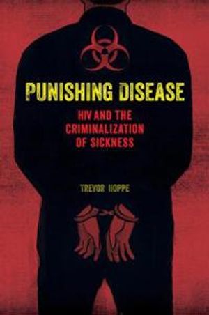 Punishing disease - hiv and the criminalization of sickness