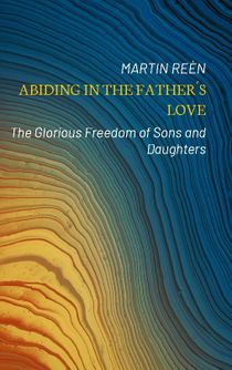 Abiding in the Father´s love : the glorious freedom of sons and daughters