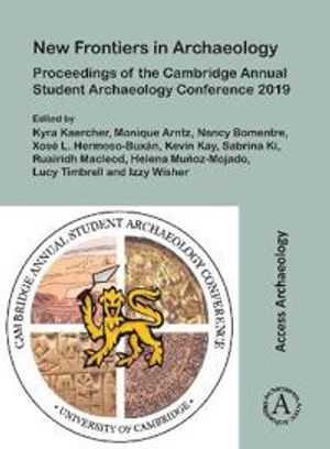 New Frontiers in Archaeology: Proceedings of the Cambridge Annual Student Archaeology Conference 2019