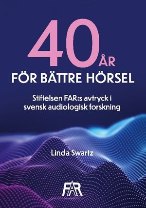 Fyrtio år för bättre hörsel : Stiftelsen FAR:s avtryck i svensk audiologisk | 1:a upplagan