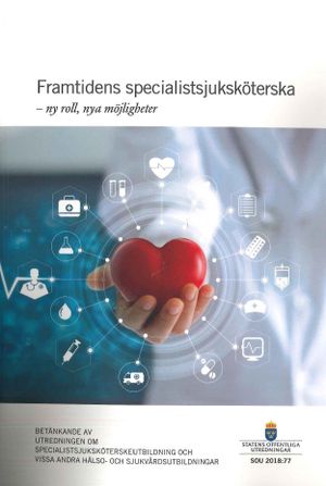 Framtidens specialistsjuksköterska - ny roll, nya möjligheter. SOU 2018:77 : Betänkande från Utredningen om specialistsjuksköter