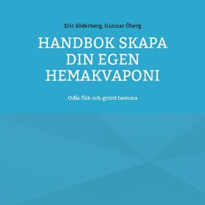 Handbok Skapa din egen hemakvaponi : Odla fisk och grönt hemma | 1:a upplagan