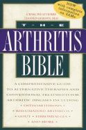 Arthritis Bible : a Comprehensive Guide To Alternative Therapies and Conventional Treatments for Arthritic Diseases Including Os
