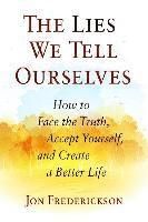 The Lies We Tell Ourselves: How to Face the Truth, Accept Yourself, and Create a Better Life | 0:e upplagan