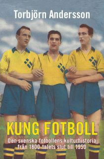 Kung Fotboll. Den svenska fotbollens kulturhistoria från 1800-talets slut till 1950