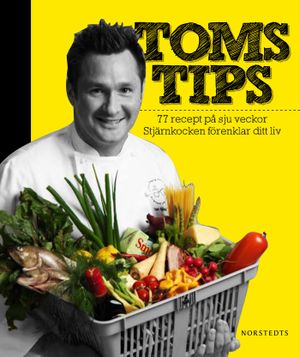 Toms tips : 77 recept på 7 veckor : stjärnkocken förenklar ditt liv | 1:a upplagan