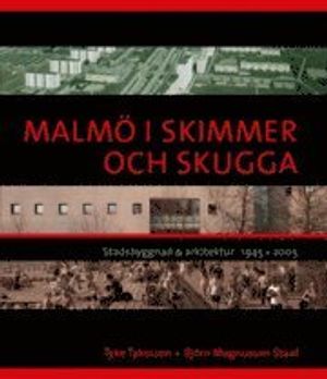 Malmö i skimmer och skugga : stadsbyggnad & arkitektur 1945-2005 | 1:a upplagan