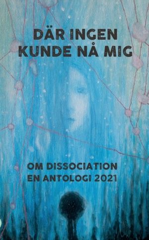 Där ingen kunde nå mig : Om dissociation - en antologi 2021 | 1:a upplagan