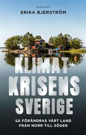 Klimatkrisens Sverige : Så förändras vårt land från norr till söder | 1:a upplagan