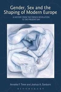 Gender, Sex and the Shaping of Modern Europe A History from the French Revolution to the Present Day