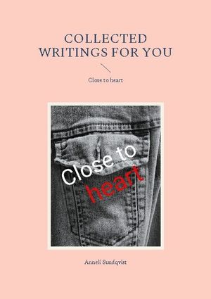 Collected writings for you : Close to heart | 1:a upplagan