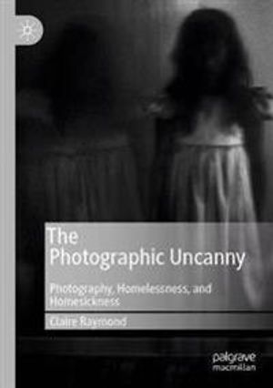 The Photographic Uncanny: Photography, Homelessness, and Homesickness | 1:a upplagan