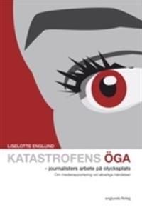 Katastrofens öga : journalisters arbete på olycksplats - Om medierapportering vid allvarliga händelser | 0:e upplagan