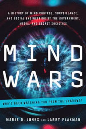 Mind Wars  A History of Mind Control, Surveillance, and Social Engineering by the Government, Media, and Secret Societies