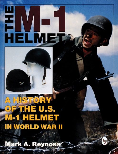 M-1 helmet - a history of the u.s. m-1 helmet in world war ii - Mark A. Reynosa