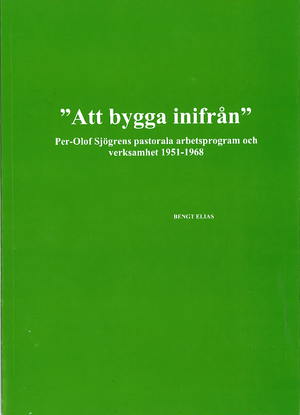 "Att bygga inifrån" Per-Olof Sjögrens pastorala arbetsprogram och verksamhet 1951-1968