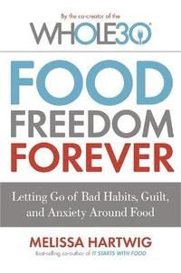 Food freedom forever - letting go of bad habits, guilt and anxiety around f