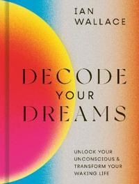 Decode Your Dreams: Unlock your unconscious and transform your waking life