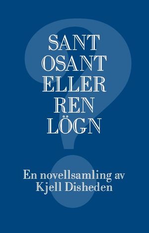 Sant, osant eller ren lögn. En novellsamling av Kjell Disheden