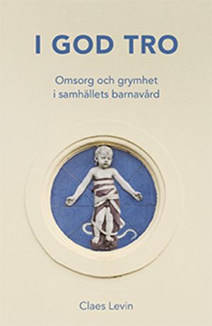 I god tro : Omsorg och grymhet i samhällets barnavård