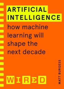 Artificial Intelligence (WIRED guides) - How Machine Learning Will Shape th