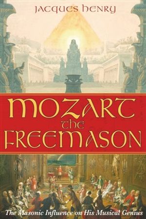 Mozart The Freemason : The Masonic Influence on His Musical Genius