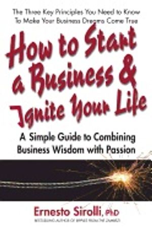 How To Start A Business & Ignite Your Life : A Simple Guide to Combining Business Wisdom with Passion