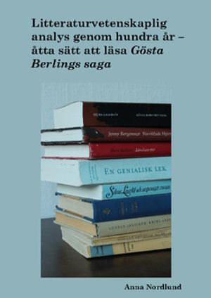 Litteraturvetenskaplig analys genom hundra år. Åtta sätt att läsa Gösta Berlings saga | 1:a upplagan