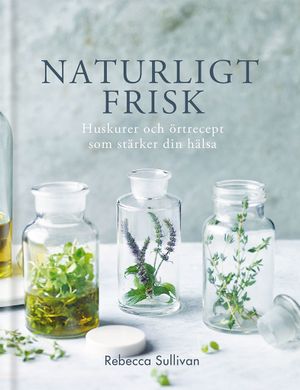 Naturligt frisk : huskurer och örtrecept som stärker din hälsa | 1:a upplagan