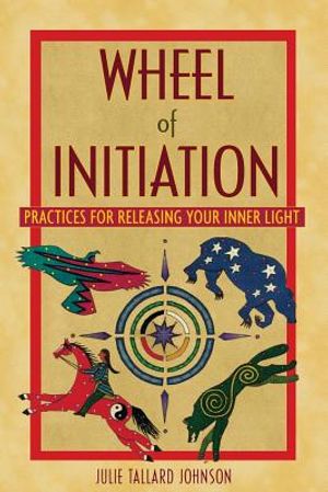 Wheel Of Initiation: Practices For Releasing Your Inner Light