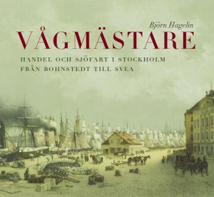 Vågmästare. Handel och sjöfart i Stockholm från Bohnstedt till Svea | 1:a upplagan