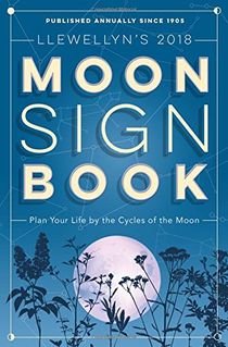 Llewellyns moon sign book 2018 - plan your life by the cycles of the moon