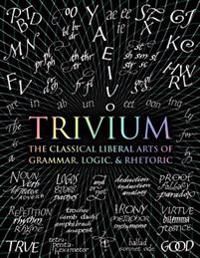 Trivium: The Classical Liberal Arts of Grammar, Logic, & Rhetoric | 0:e upplagan