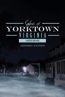 Ghosts Of Yorktown, Virginia : A Haunted Tour Guide