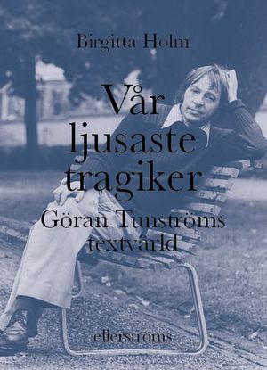 Vår ljusaste tragiker. Göran Tunströms textvärld