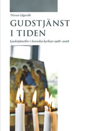 Gudstjänst i tiden: Gudstjänstliv i Svenska kyrkan 1968-2008 | 1:a upplagan