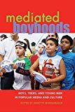 Mediated boyhoods : boys, teens, and young men in popular media and culture