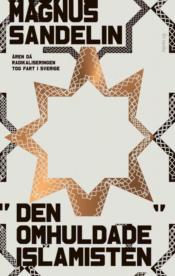 Den omhuldade islamisten: Åren då radikaliseringen tog fart i Sverige | 0:e upplagan