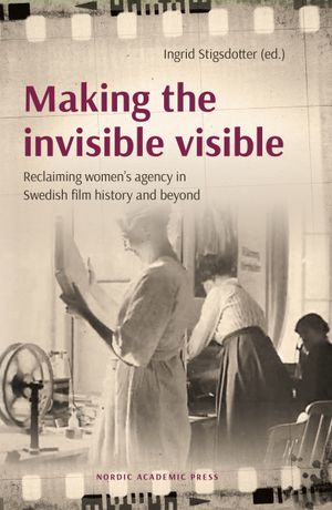 Making the invisible visible; Reclaiming women's agency in Swedish film | 1:a upplagan