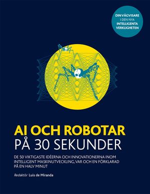 AI och robotar på 30 sekunder : de 50 viktigaste idéerna och innovationerna inom intelligent maskinutveckling, var och en förkla | 1:a upplagan