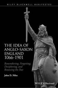 The Idea of Anglo-Saxon England 1066-1901: Remembering, Forgetting, Deciphe