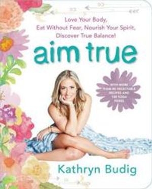 Aim true - love your body, eat without fear, nourish your spirit, discover