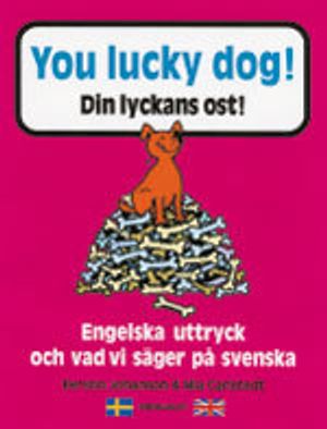 You lucky dog. Din lyckans ost : Engelska uttryck och vad vi säger på svens | 1:a upplagan